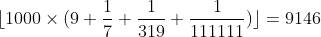 [tex]\lfloor 1000 \times (9 + \frac{1}{7} + \frac{1}{319} + \frac{1}{111111})\rfloor = 9146[/tex]
